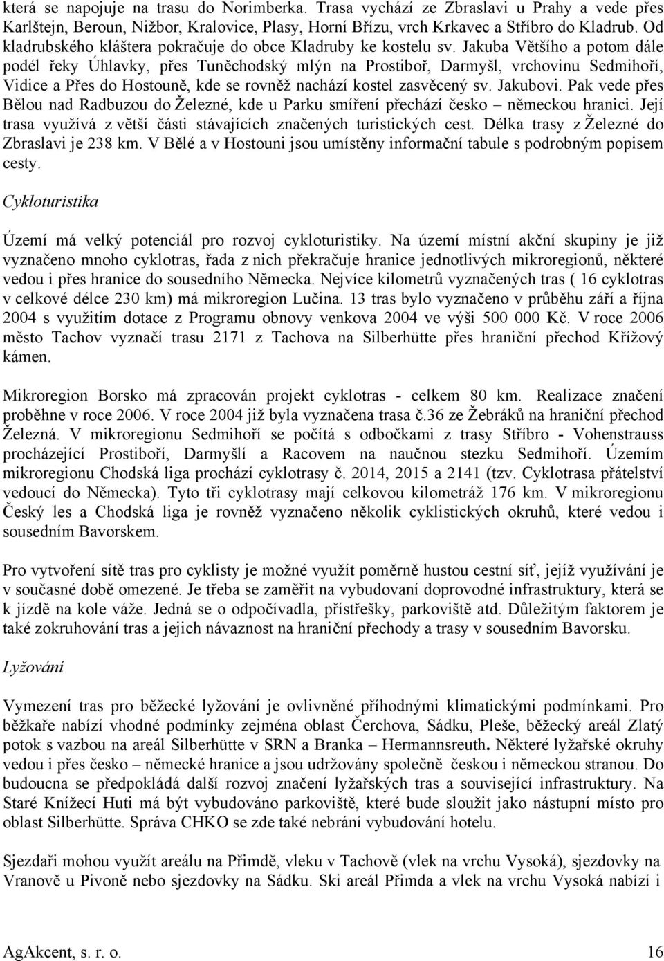 Jakuba Většího a potom dále podél řeky Úhlavky, přes Tuněchodský mlýn na Prostiboř, Darmyšl, vrchovinu Sedmihoří, Vidice a Přes do Hostouně, kde se rovněž nachází kostel zasvěcený sv. Jakubovi.