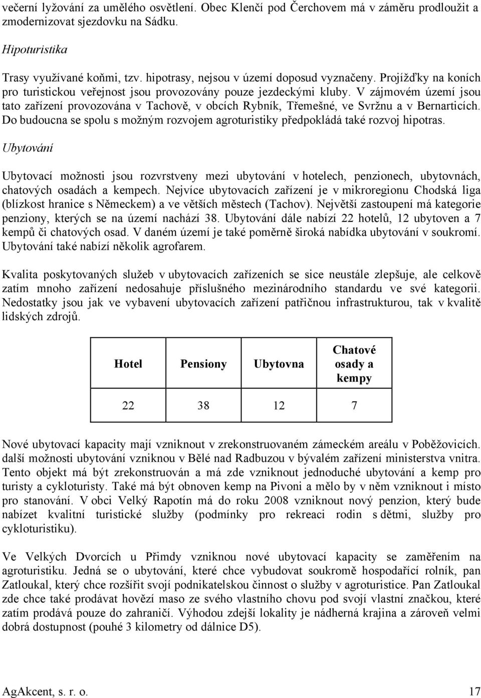 V zájmovém území jsou tato zařízení provozována v Tachově, v obcích Rybník, Třemešné, ve Svržnu a v Bernarticích. Do budoucna se spolu s možným rozvojem agroturistiky předpokládá také rozvoj hipotras.