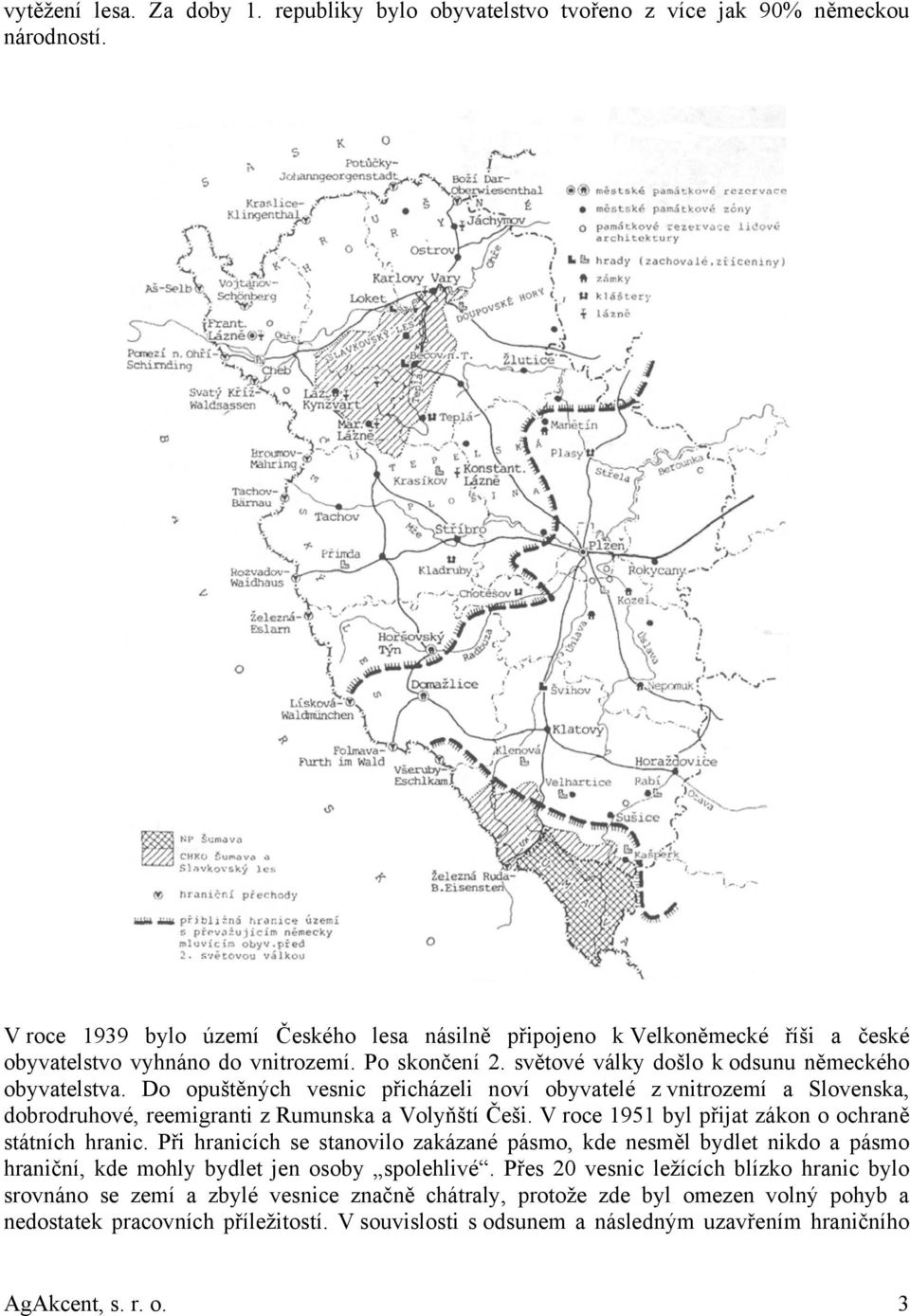 Do opuštěných vesnic přicházeli noví obyvatelé z vnitrozemí a Slovenska, dobrodruhové, reemigranti z Rumunska a Volyňští Češi. V roce 1951 byl přijat zákon o ochraně státních hranic.