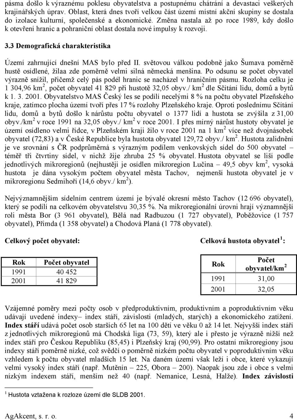 Změna nastala až po roce 1989, kdy došlo k otevření hranic a pohraniční oblast dostala nové impulsy k rozvoji. 3.3 Demografická charakteristika Území zahrnující dnešní MAS bylo před II.