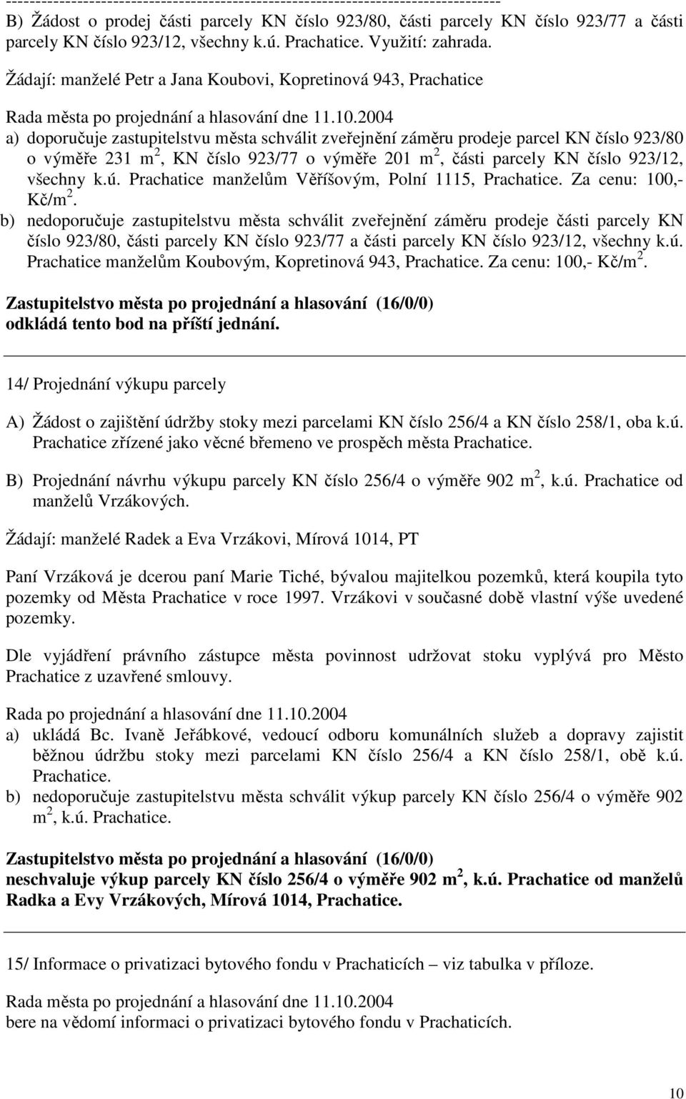 2004 a) doporučuje zastupitelstvu města schválit zveřejnění záměru prodeje parcel KN číslo 923/80 o výměře 231 m 2, KN číslo 923/77 o výměře 201 m 2, části parcely KN číslo 923/12, všechny k.ú.