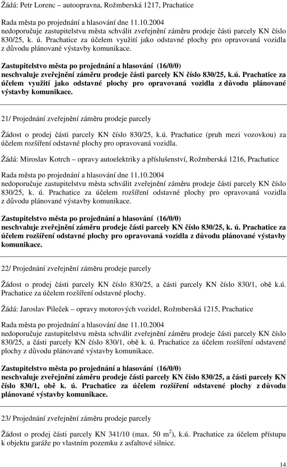 Prachatice za účelem využití jako odstavné plochy pro opravovaná vozidla z důvodu plánované výstavby komunikace. neschvaluje zveřejnění záměru prodeje části parcely KN číslo 830/25, k.ú. Prachatice za účelem využití jako odstavné plochy pro opravovaná vozidla z důvodu plánované výstavby komunikace.