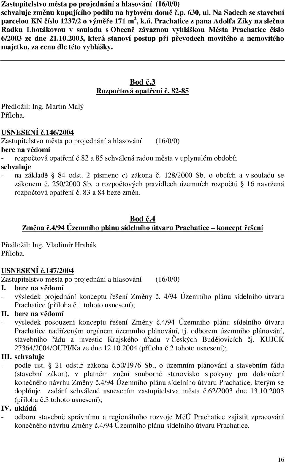 2003, která stanoví postup při převodech movitého a nemovitého majetku, za cenu dle této vyhlášky. Předložil: Ing. Martin Malý Příloha. Bod č.3 Rozpočtová opatření č. 82-85 USNESENÍ č.