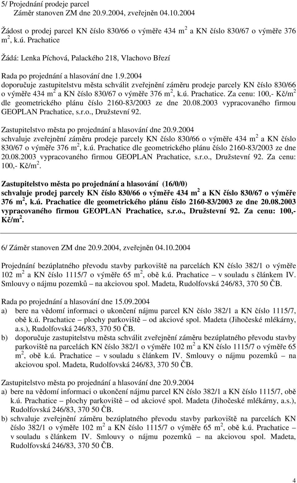 2004 doporučuje zastupitelstvu města schválit zveřejnění záměru prodeje parcely KN číslo 830/66 o výměře 434 m 2 a KN číslo 830/67 o výměře 376 m 2, k.ú. Prachatice.