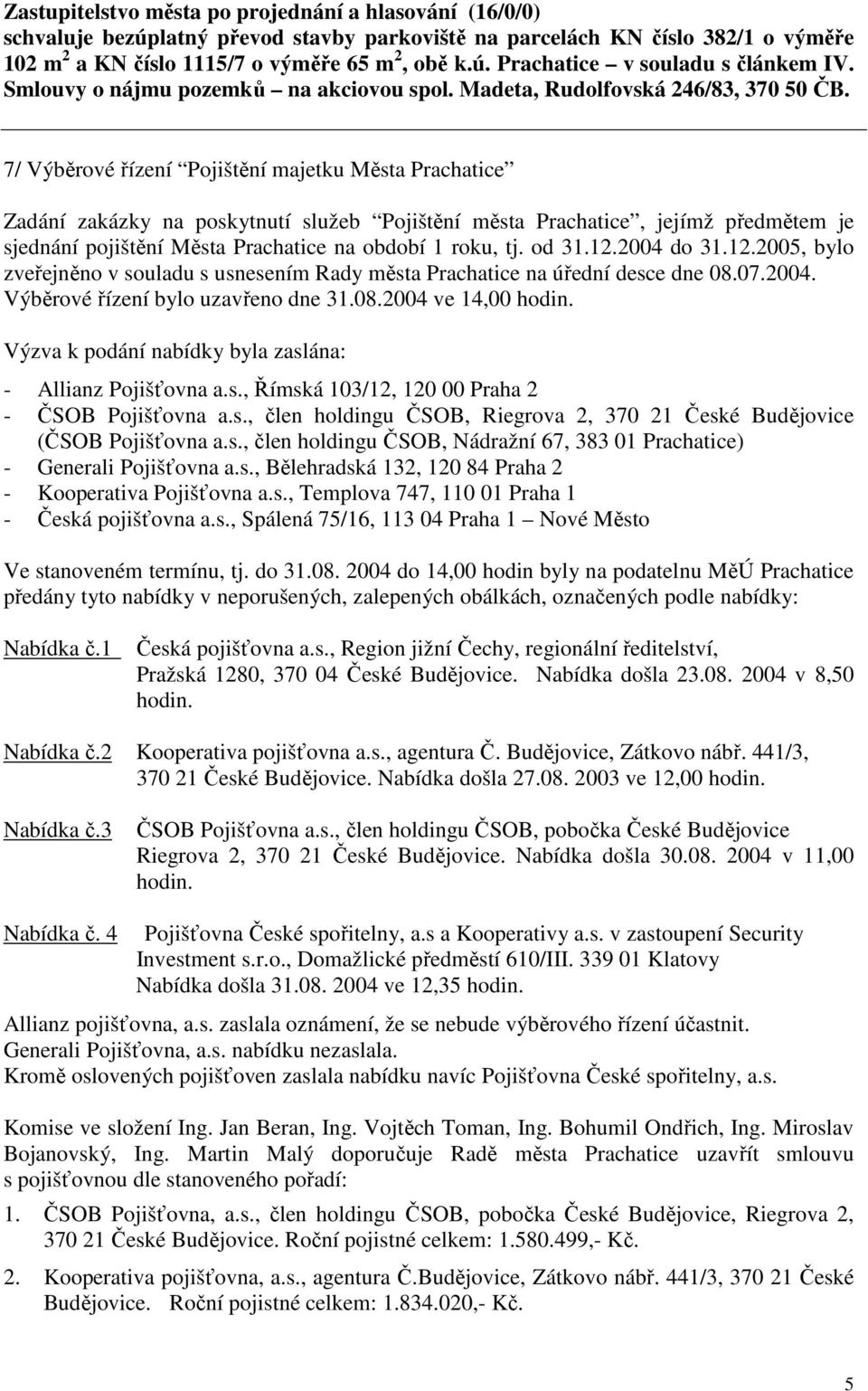 7/ Výběrové řízení Pojištění majetku Města Prachatice Zadání zakázky na poskytnutí služeb Pojištění města Prachatice, jejímž předmětem je sjednání pojištění Města Prachatice na období 1 roku, tj.