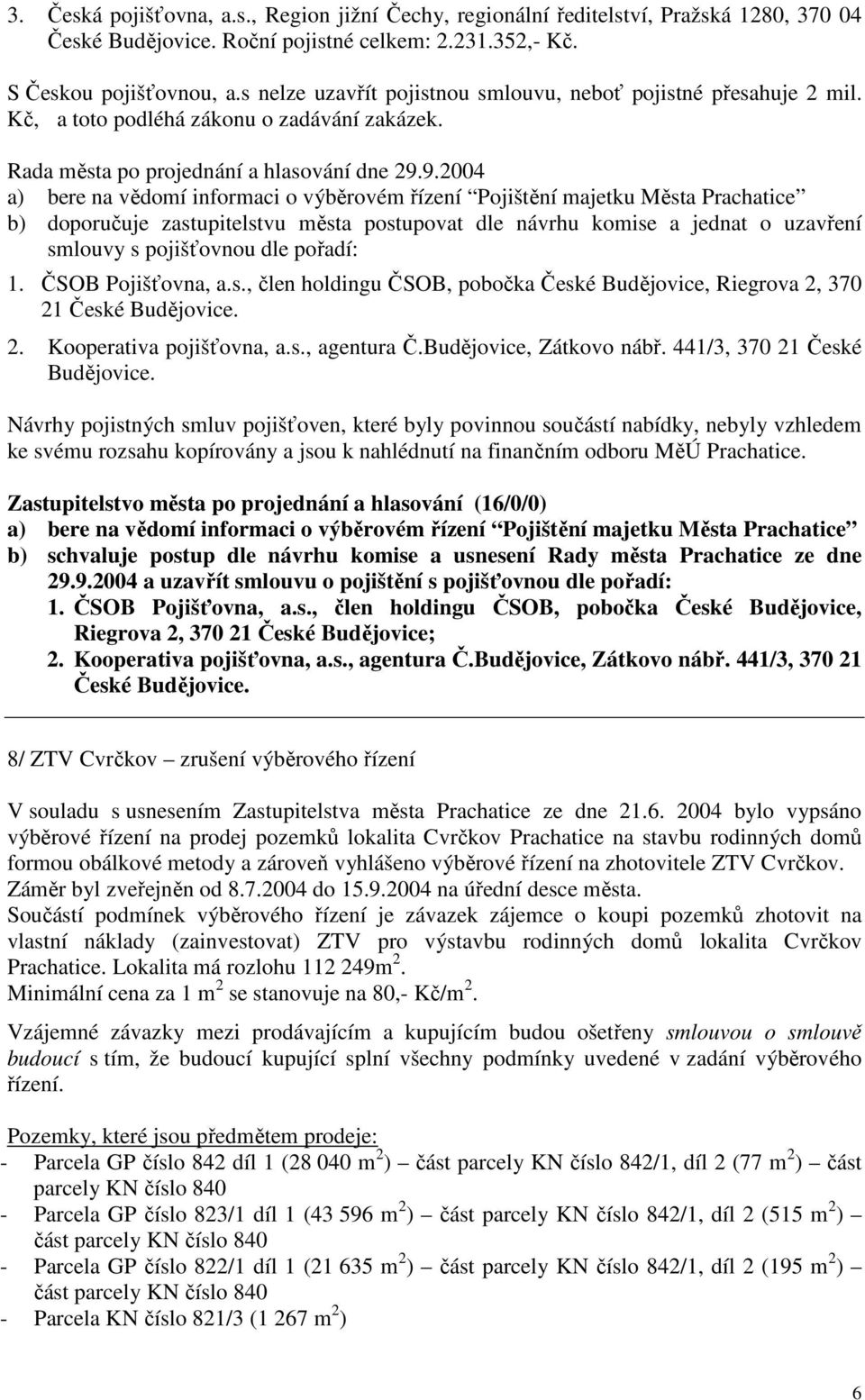 9.2004 a) bere na vědomí informaci o výběrovém řízení Pojištění majetku Města Prachatice b) doporučuje zastupitelstvu města postupovat dle návrhu komise a jednat o uzavření smlouvy s pojišťovnou dle