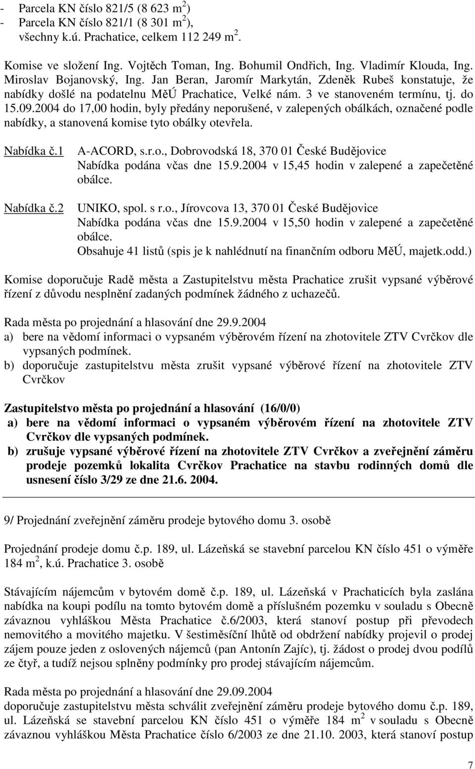 2004 do 17,00 hodin, byly předány neporušené, v zalepených obálkách, označené podle nabídky, a stanovená komise tyto obálky otevřela. Nabídka č.1 Nabídka č.2 A-ACORD, s.r.o., Dobrovodská 18, 370 01 České Budějovice Nabídka podána včas dne 15.