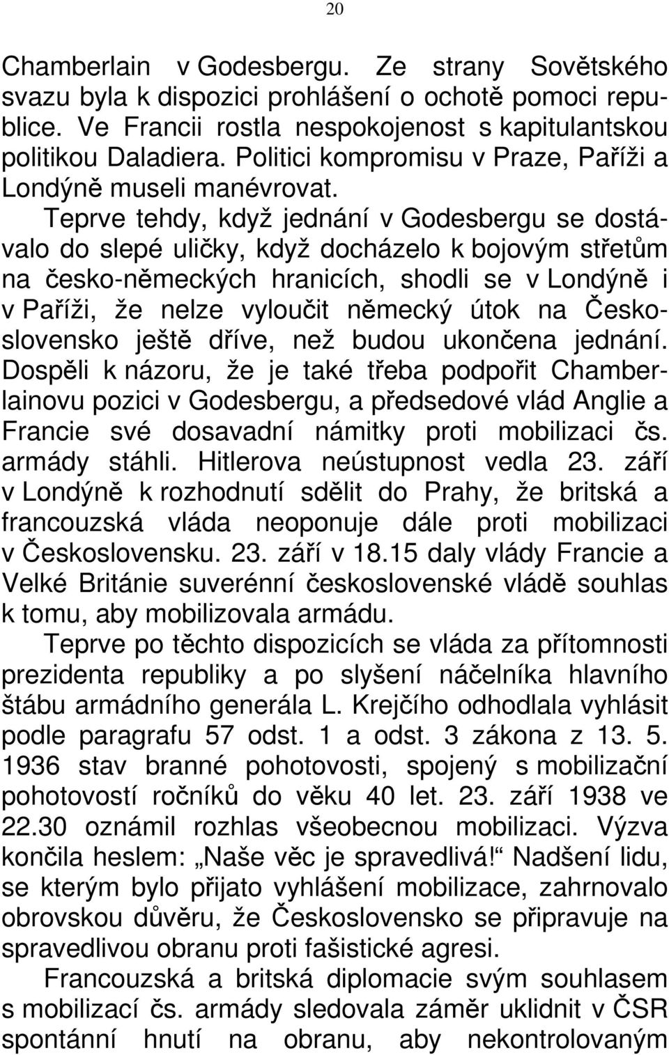 Teprve tehdy, když jednání v Godesbergu se dostávalo do slepé uličky, když docházelo k bojovým střetům na česko-německých hranicích, shodli se v Londýně i v Paříži, že nelze vyloučit německý útok na