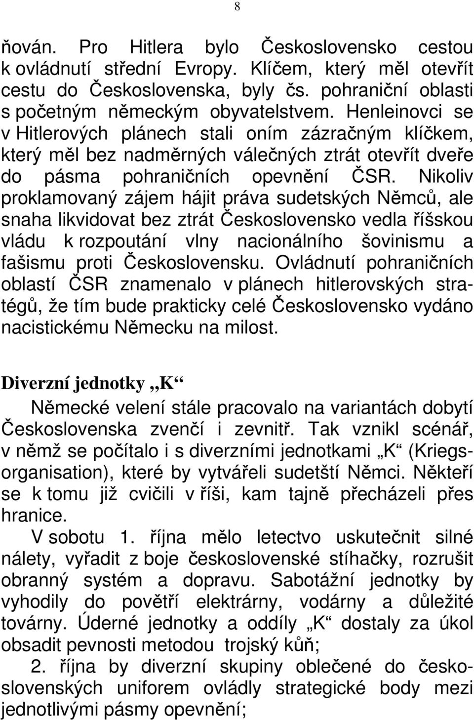 Nikoliv proklamovaný zájem hájit práva sudetských Němců, ale snaha likvidovat bez ztrát Československo vedla říšskou vládu k rozpoutání vlny nacionálního šovinismu a fašismu proti Československu.