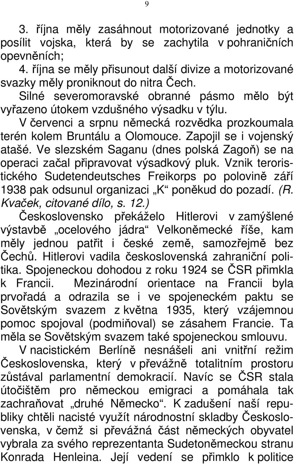 V červenci a srpnu německá rozvědka prozkoumala terén kolem Bruntálu a Olomouce. Zapojil se i vojenský atašé. Ve slezském Saganu (dnes polská Zagoň) se na operaci začal připravovat výsadkový pluk.