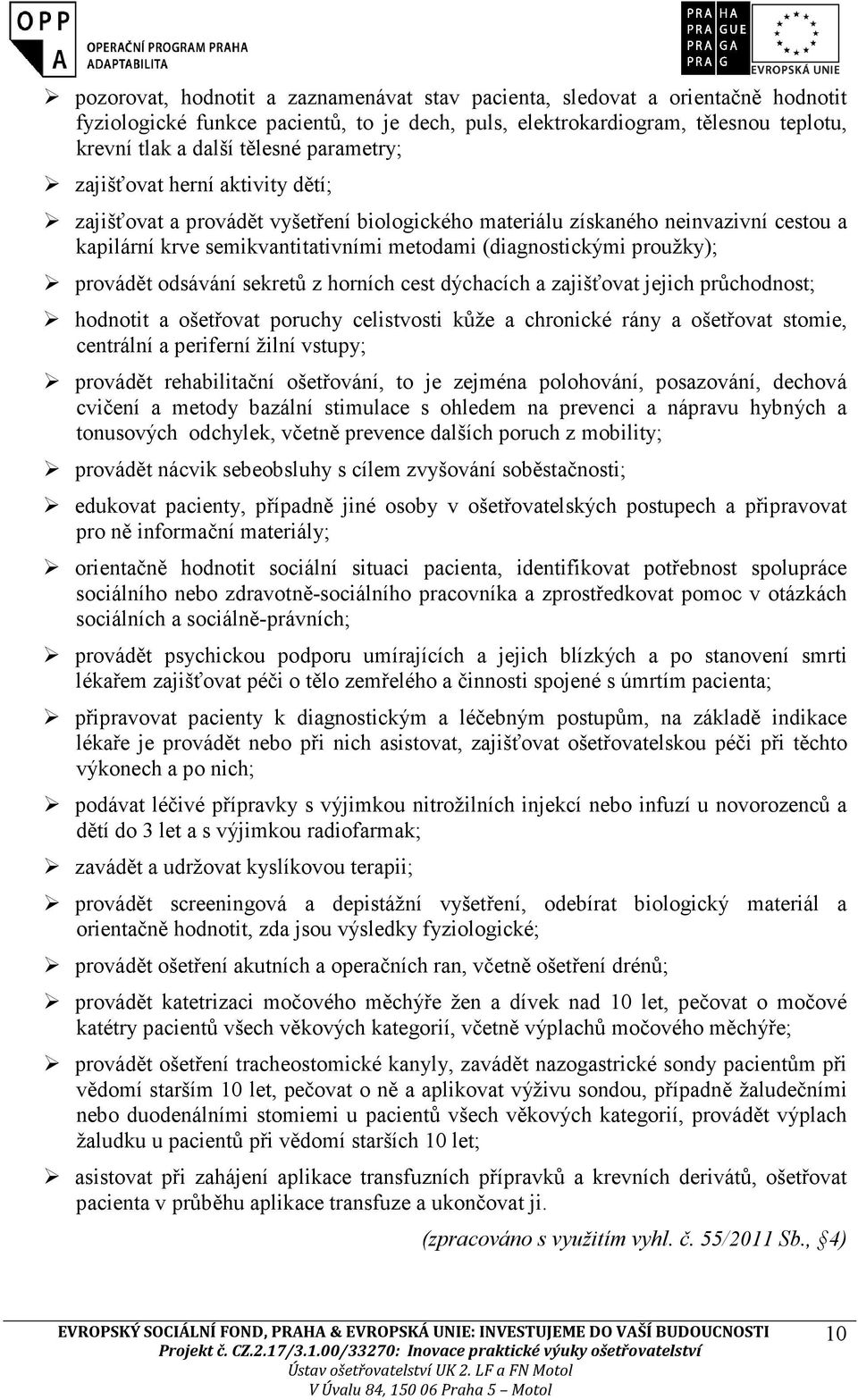 provádět odsávání sekretů z horních cest dýchacích a zajišťovat jejich průchodnost; hodnotit a ošetřovat poruchy celistvosti kůže a chronické rány a ošetřovat stomie, centrální a periferní žilní