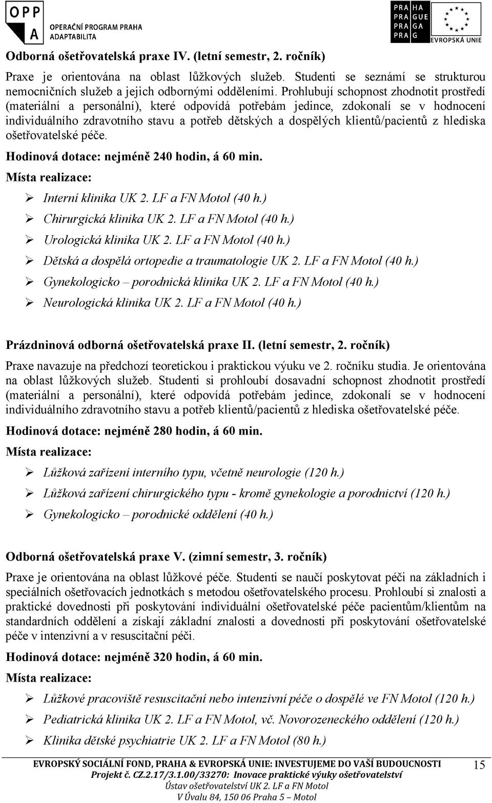 klientů/pacientů z hlediska ošetřovatelské péče. Hodinová dotace: nejméně 240 hodin, á 60 min. Místa realizace: Interní klinika UK 2. LF a FN Motol (40 h.) Chirurgická klinika UK 2.