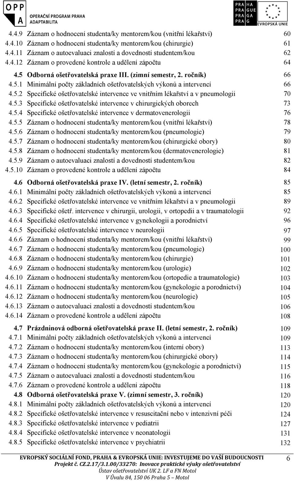 5.3 Specifické ošetřovatelské intervence v chirurgických oborech 73 4.5.4 Specifické ošetřovatelské intervence v dermatovenerologii 76 4.5.5 Záznam o hodnocení studenta/ky mentorem/kou (vnitřní lékařství) 78 4.