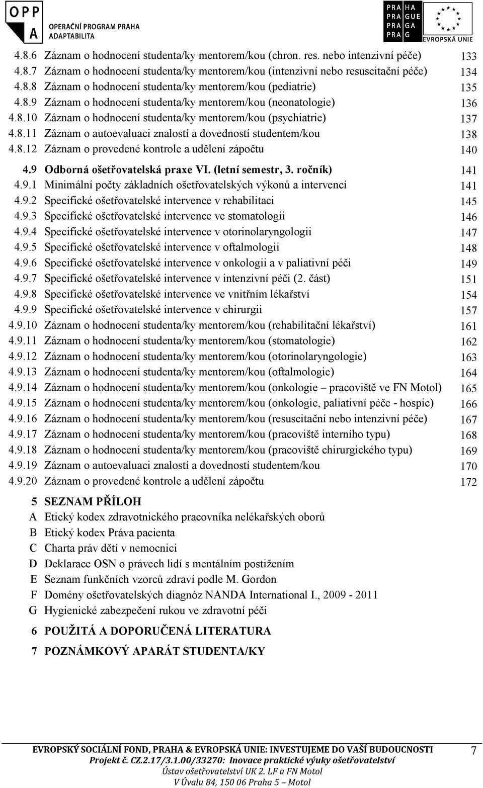 8.12 Záznam o provedené kontrole a udělení zápočtu 140 4.9 Odborná ošetřovatelská praxe VI. (letní semestr, 3. ročník) 141 4.9.1 Minimální počty základních ošetřovatelských výkonů a intervencí 141 4.