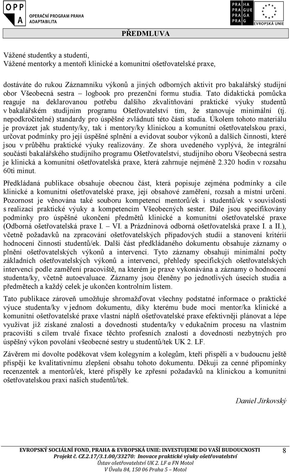 Tato didaktická pomůcka reaguje na deklarovanou potřebu dalšího zkvalitňování praktické výuky studentů v bakalářském studijním programu Ošetřovatelství tím, že stanovuje minimální (tj.