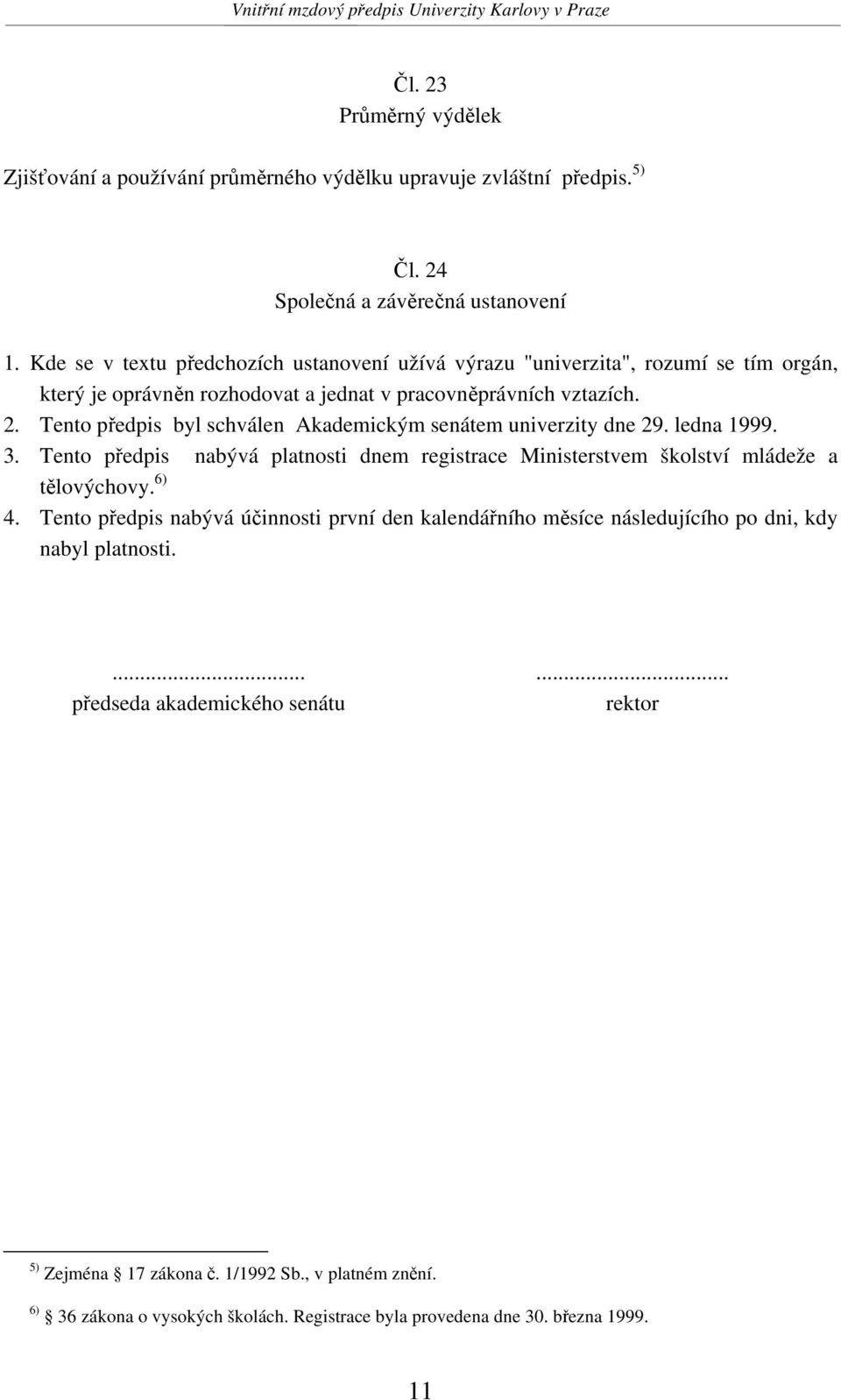 Tento předpis byl schválen Akademickým senátem univerzity dne 29. ledna 1999. 3. Tento předpis nabývá platnosti dnem registrace Ministerstvem školství mládeže a tělovýchovy. 6) 4.