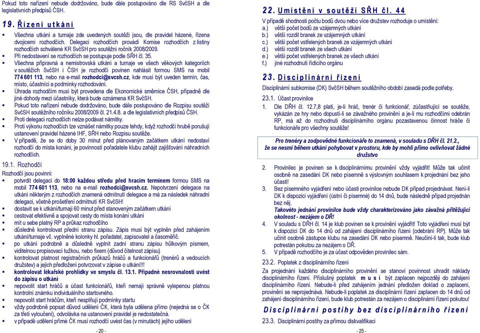 Delegaci rozhodčích provádí Komise rozhodčích z listiny rozhodčích schválené KR SvčSH pro soutěžní ročník 2008/2009. Při nedostavení se rozhodčích se postupuje podle SŘH čl. 35.