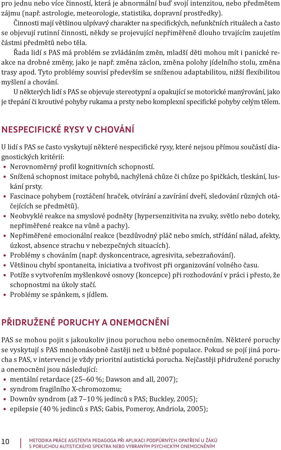 těla. Řada lidí s PAS má problém se zvládáním změn, mladší děti mohou mít i panické reakce na drobné změny, jako je např. změna záclon, změna polohy jídelního stolu, změna trasy apod.