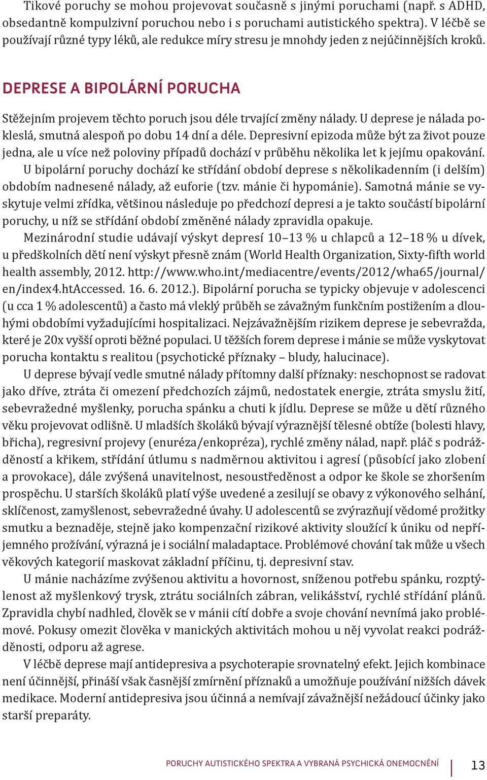 U deprese je nálada pokleslá, smutná alespoň po dobu 14 dní a déle. Depresivní epizoda může být za život pouze jedna, ale u více než poloviny případů dochází v průběhu několika let k jejímu opakování.