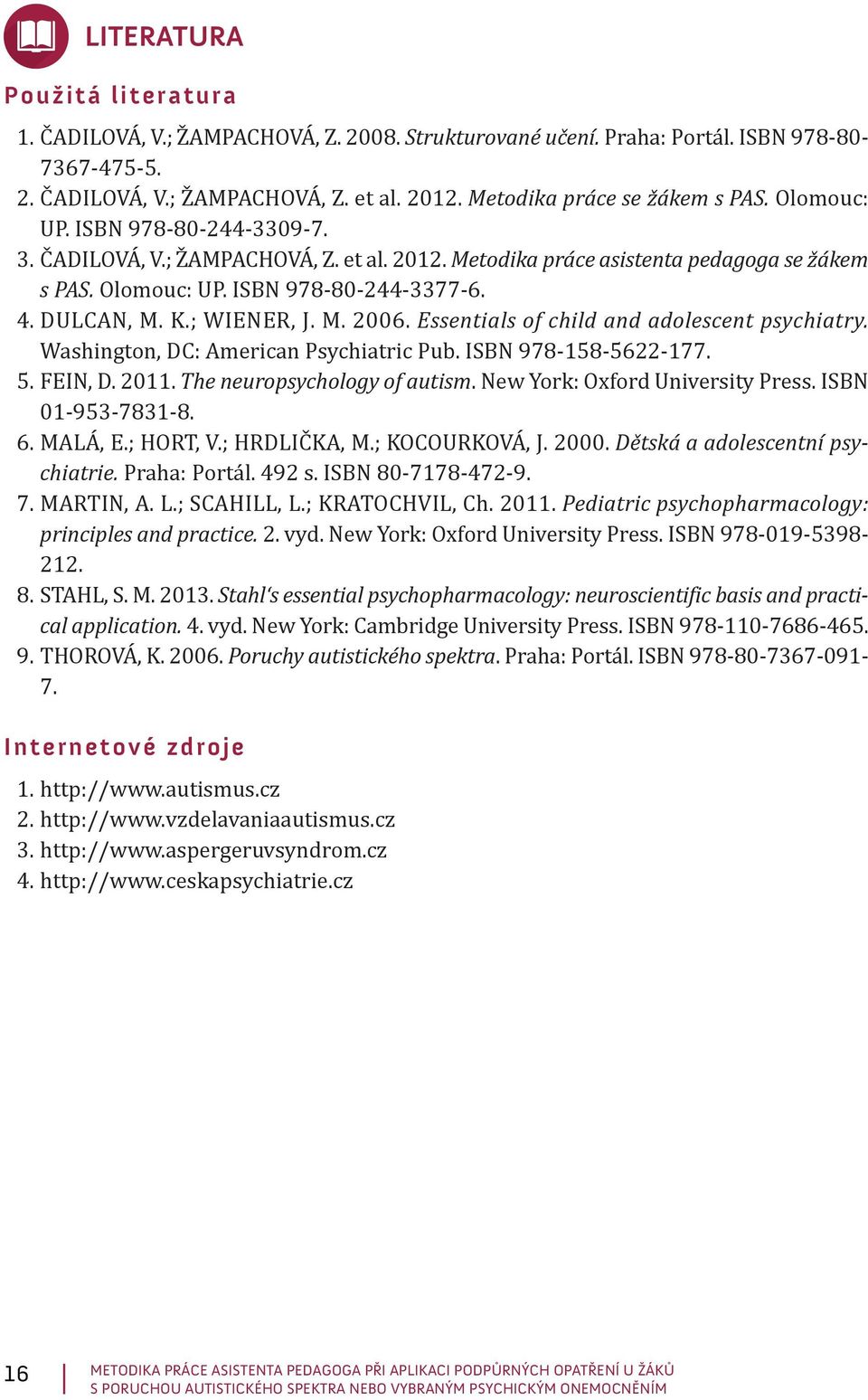 4. DULCAN, M. K.; WIENER, J. M. 2006. Essentials of child and adolescent psychiatry. Washington, DC: American Psychiatric Pub. ISBN 978-158-5622-177. 5. FEIN, D. 2011. The neuropsychology of autism.