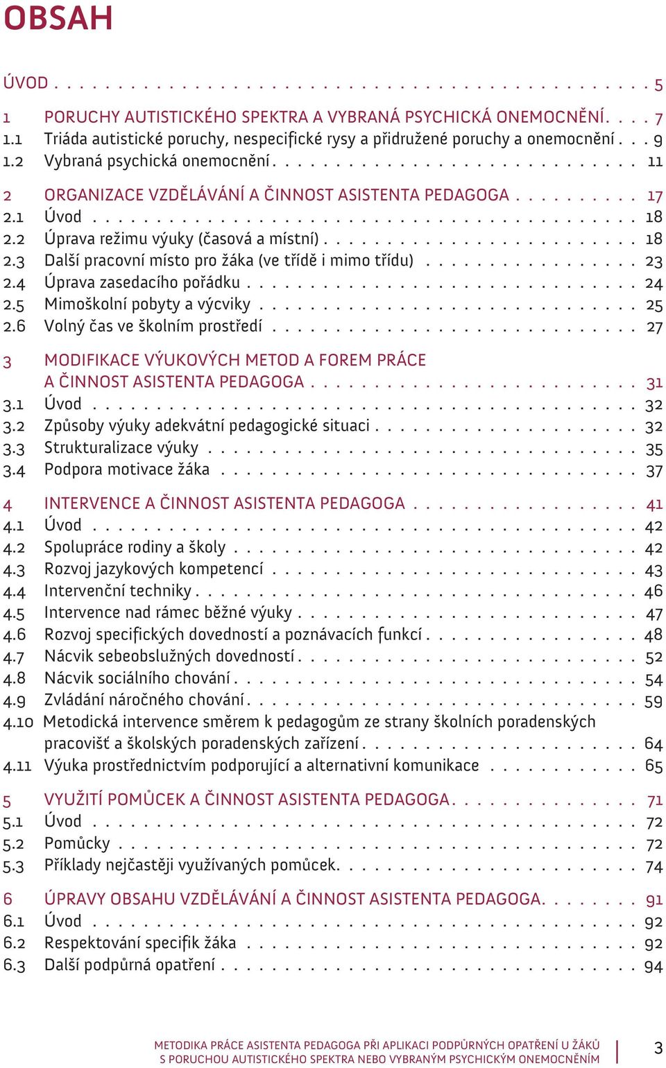 2 ORGANIZACE VZDĚLÁVÁNÍ A ČINNOST ASISTENTA PEDAGOGA.......... 17 2.1 Úvod............................................ 18 2.2 Úprava režimu výuky (časová a místní)......................... 18 2.3 Další pracovní místo pro žáka (ve třídě i mimo třídu).