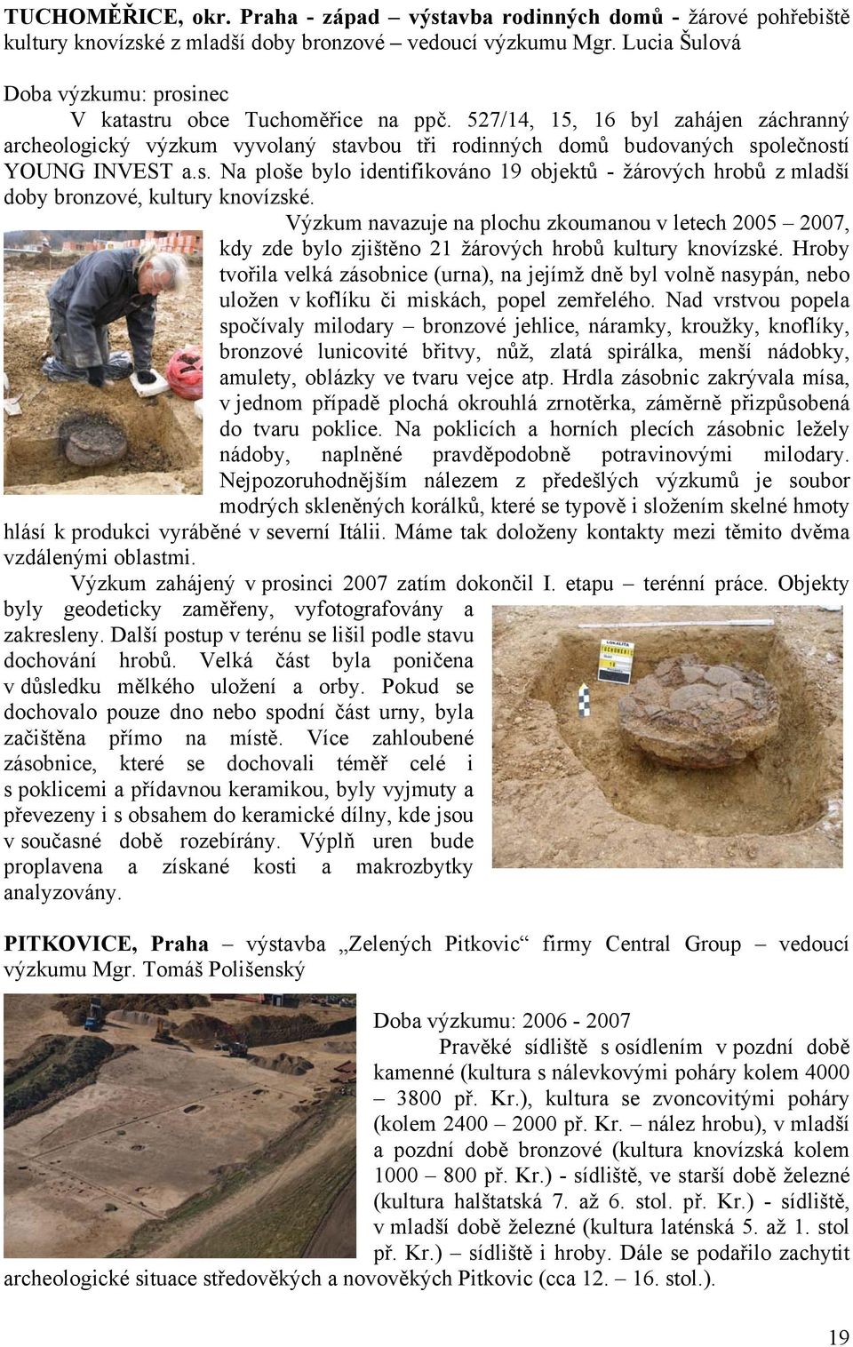 527/14, 15, 16 byl zahájen záchranný archeologický výzkum vyvolaný stavbou tři rodinných domů budovaných společností YOUNG INVEST a.s. Na ploše bylo identifikováno 19 objektů - žárových hrobů z mladší doby bronzové, kultury knovízské.