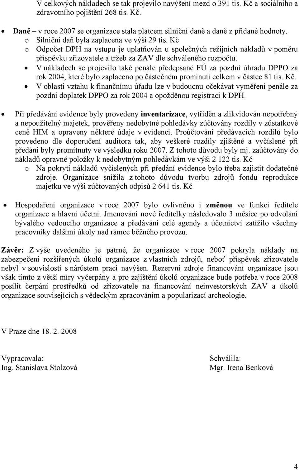 V nákladech se projevilo také penále předepsané FÚ za pozdní úhradu DPPO za rok 2004, které bylo zaplaceno po částečném prominutí celkem v částce 81 tis. Kč.