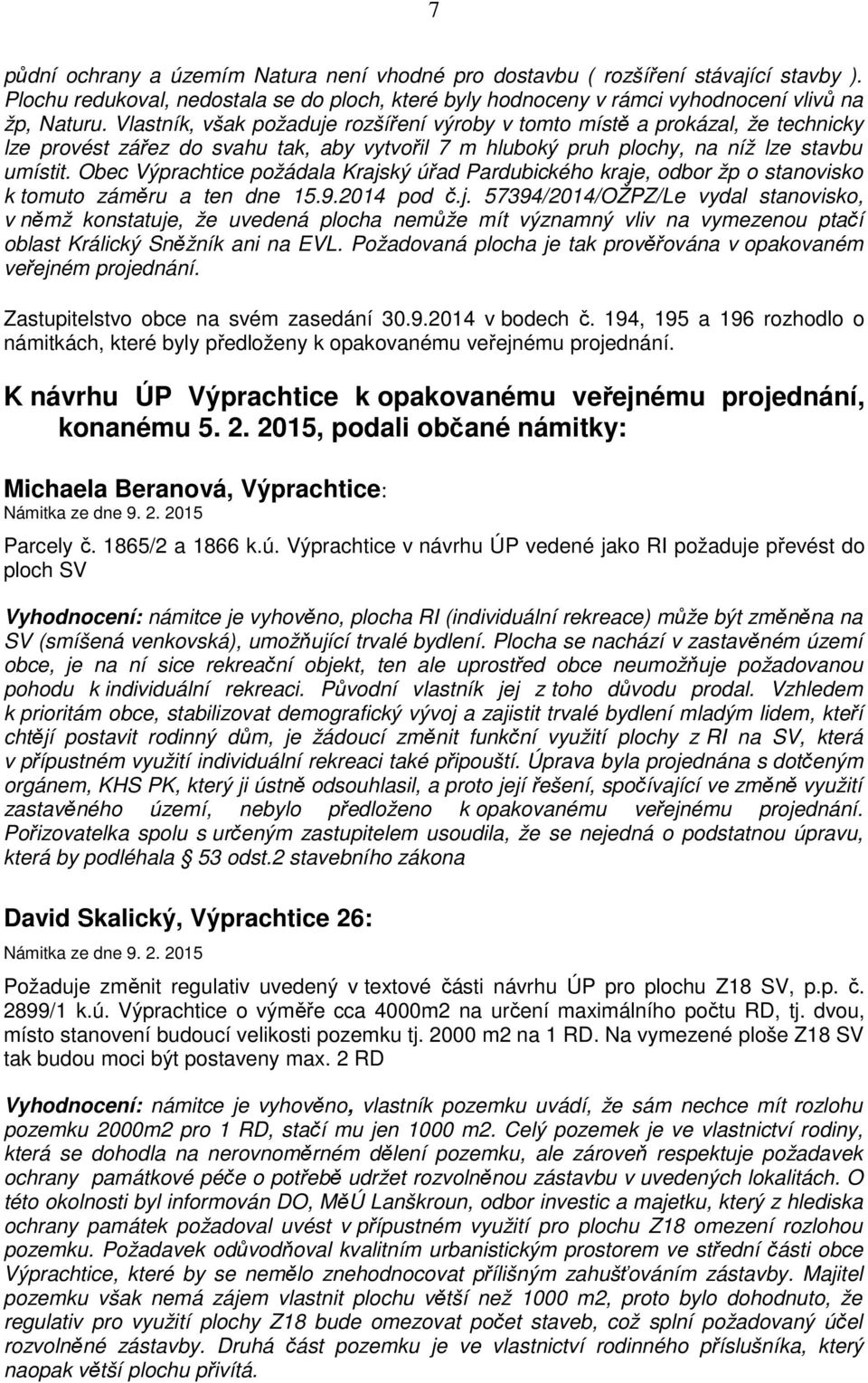 Obec Výprachtice požádala Krajský úřad Pardubického kraje, odbor žp o stanovisko k tomuto záměru a ten dne 15.9.2014 pod č.j. 57394/2014/OŽPZ/Le vydal stanovisko, v němž konstatuje, že uvedená plocha nemůže mít významný vliv na vymezenou ptačí oblast Králický Sněžník ani na EVL.