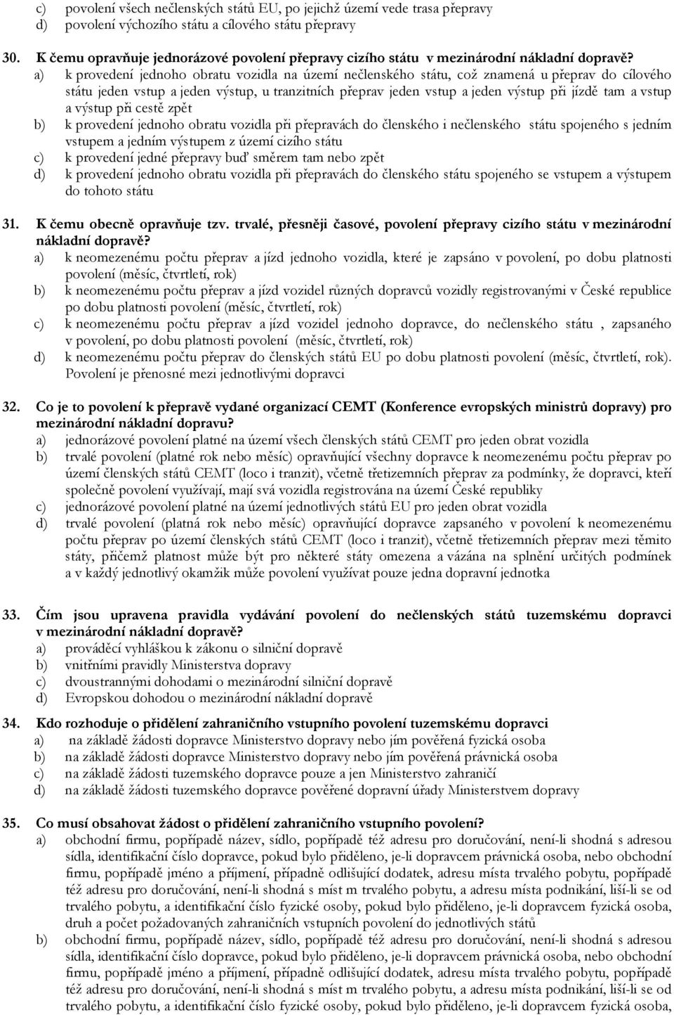 a) k provedení jednoho obratu vozidla na území nečlenského státu, což znamená u přeprav do cílového státu jeden vstup a jeden výstup, u tranzitních přeprav jeden vstup a jeden výstup při jízdě tam a