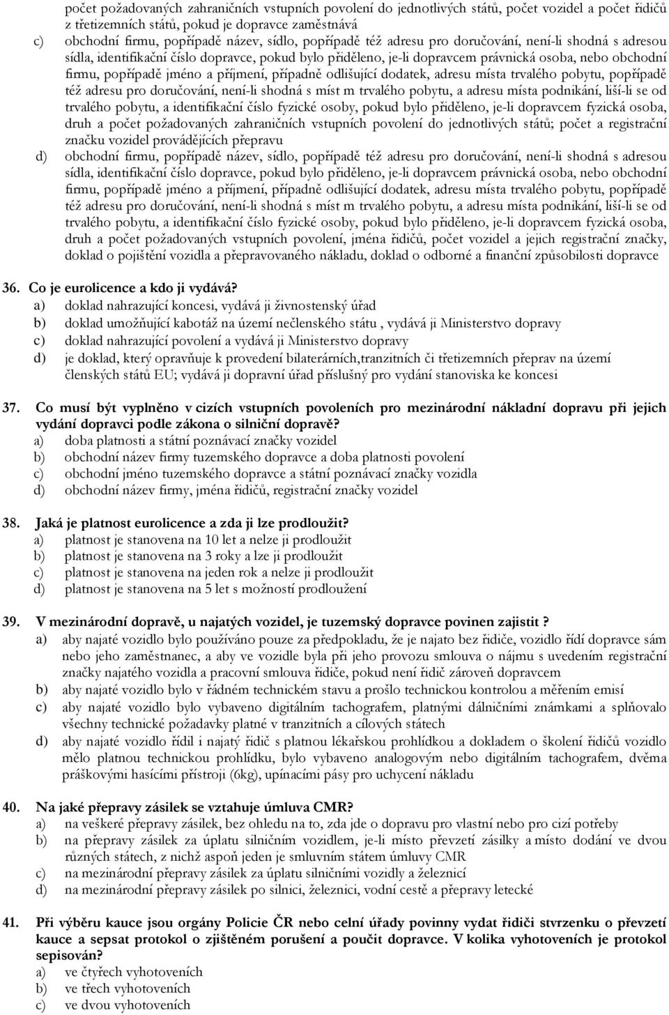 příjmení, případně odlišující dodatek, adresu místa trvalého pobytu, popřípadě též adresu pro doručování, není-li shodná s míst m trvalého pobytu, a adresu místa podnikání, liší-li se od trvalého