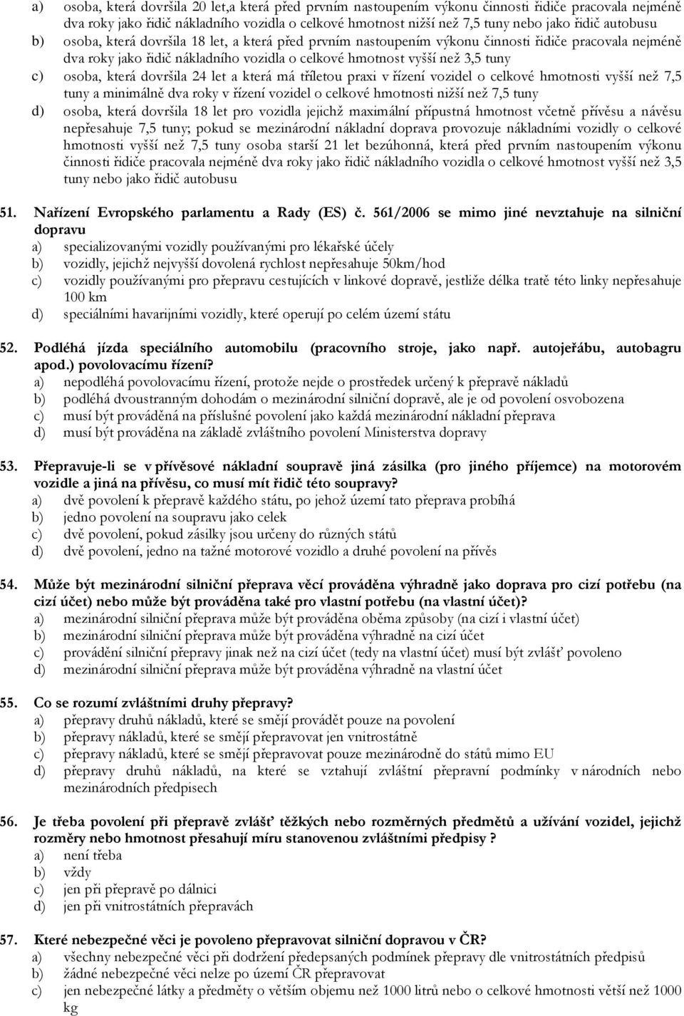 osoba, která dovršila 24 let a která má tříletou praxi v řízení vozidel o celkové hmotnosti vyšší než 7,5 tuny a minimálně dva roky v řízení vozidel o celkové hmotnosti nižší než 7,5 tuny d) osoba,