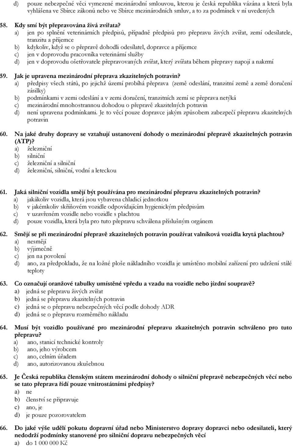 a) jen po splnění veterinárních předpisů, případně předpisů pro přepravu živých zvířat, zemí odesílatele, tranzitu a příjemce b) kdykoliv, když se o přepravě dohodli odesílatel, dopravce a příjemce