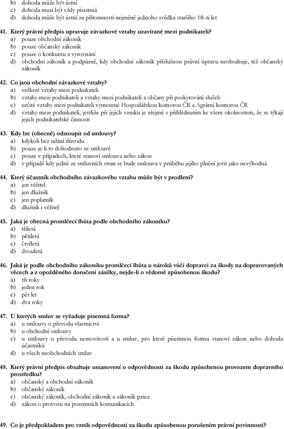 a) pouze obchodní zákoník b) pouze občanský zákoník c) pouze o konkurzu a vyrovnání d) obchodní zákoník a podpůrně, kdy obchodní zákoník příslušnou právní úpravu neobsahuje, též občanský zákoník 42.