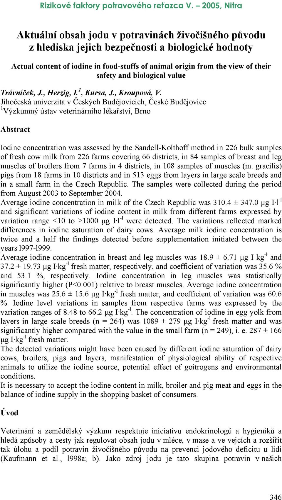 Jihočeská univerzita v Českých Budějovicích, České Budějovice 1 Výzkumný ústav veterinárního lékařství, Brno Abstract Iodine concentration was assessed by the Sandell-Kolthoff method in 226 bulk