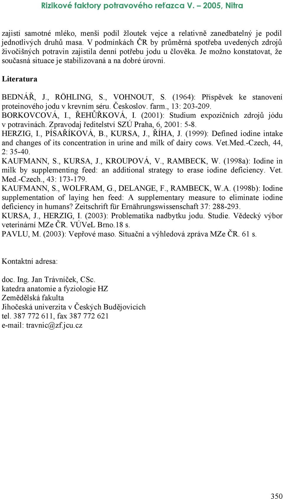 Literatura BEDNÁŘ, J., RÖHLING, S., VOHNOUT, S. (1964): Příspěvek ke stanovení proteinového jodu v krevním séru. Českoslov. farm., 13: 23-29. BORKOVCOVÁ, I., ŘEHŮŘKOVÁ, I.