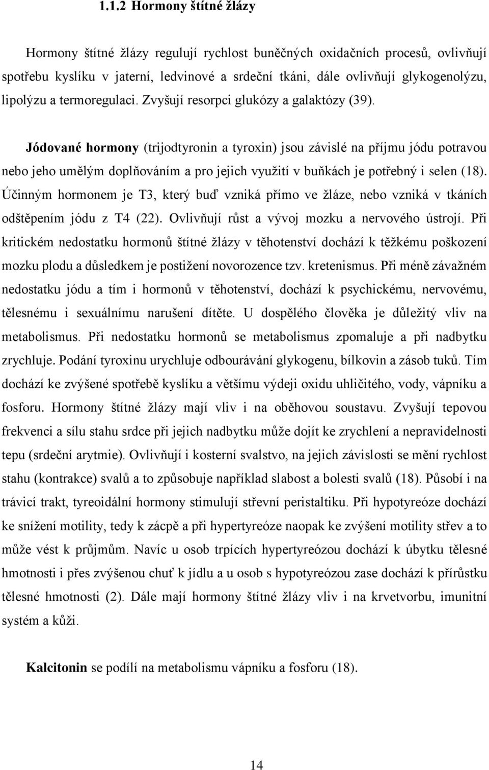 Jódované hormony (trijodtyronin a tyroxin) jsou závislé na příjmu jódu potravou nebo jeho umělým doplňováním a pro jejich využití v buňkách je potřebný i selen (18).