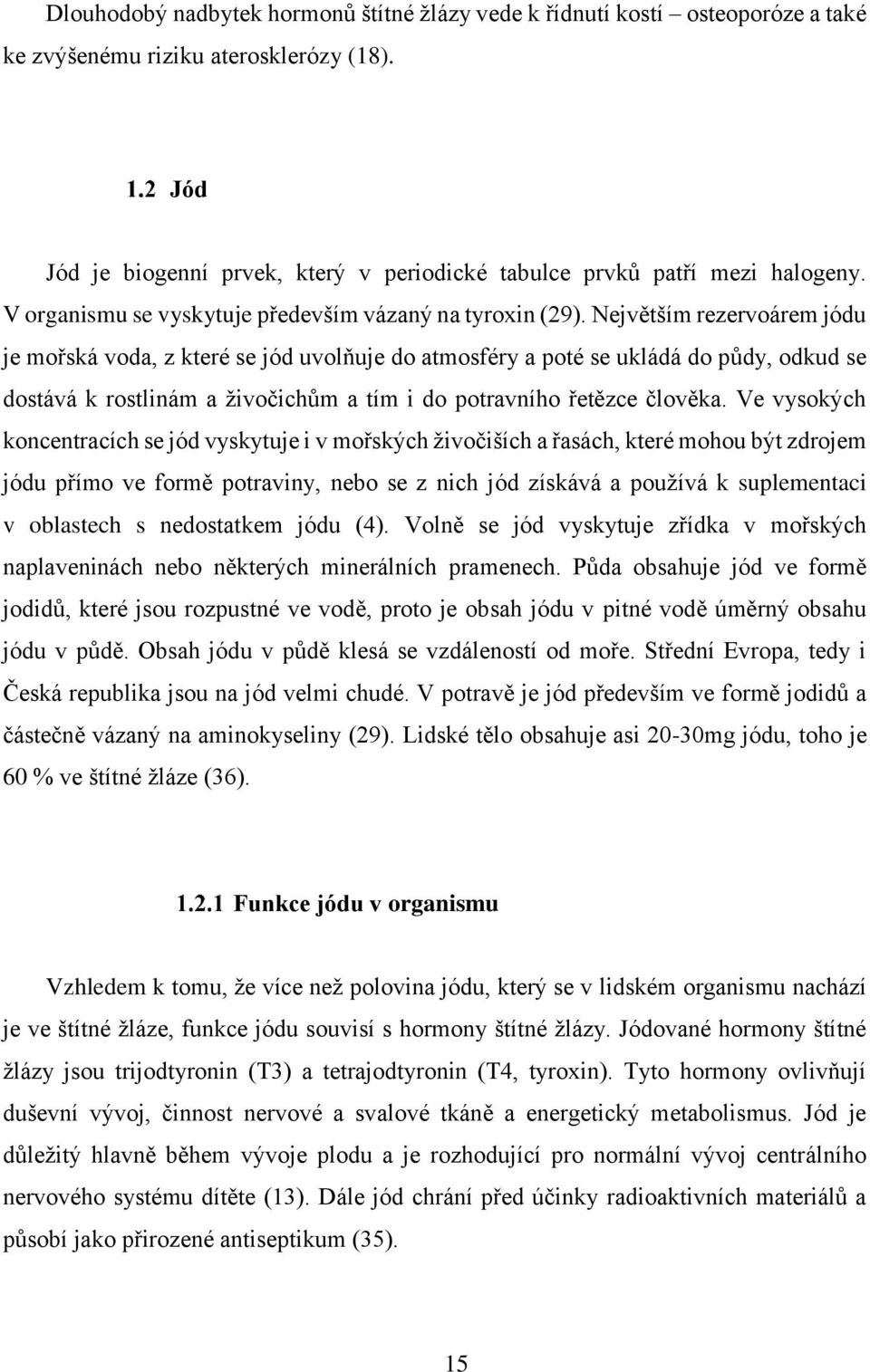 Největším rezervoárem jódu je mořská voda, z které se jód uvolňuje do atmosféry a poté se ukládá do půdy, odkud se dostává k rostlinám a živočichům a tím i do potravního řetězce člověka.