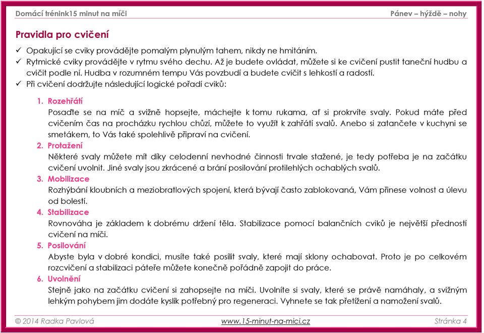 Při cvičení dodržujte následující logické pořadí cviků: 1. Rozehřátí Posaďte se na míč a svižně hopsejte, máchejte k tomu rukama, ať si prokrvíte svaly.