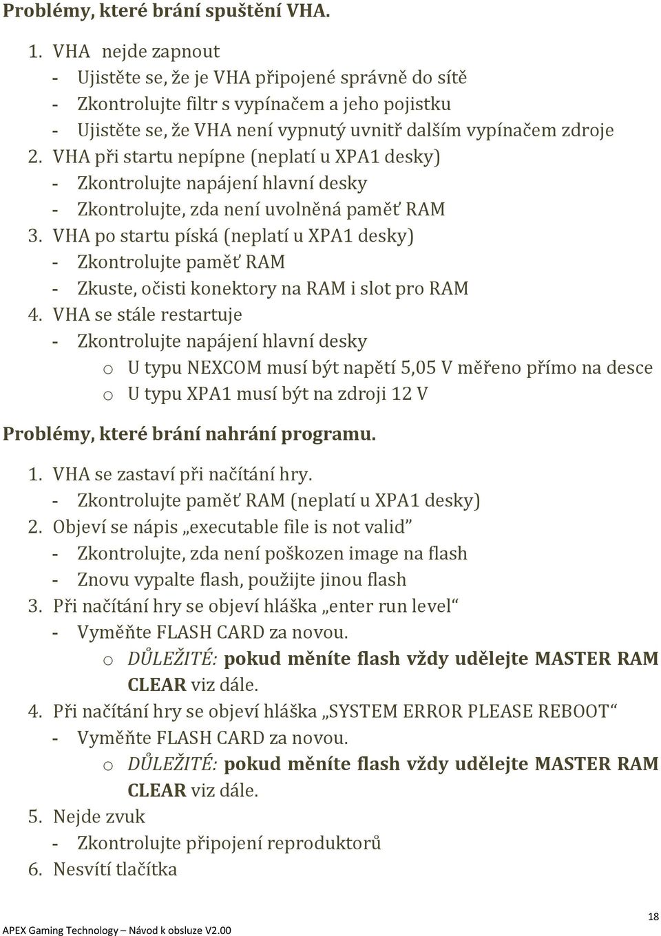 VHA při startu nepípne (neplatí u XPA1 desky) - Zkontrolujte napájení hlavní desky - Zkontrolujte, zda není uvolněná paměť RAM 3.