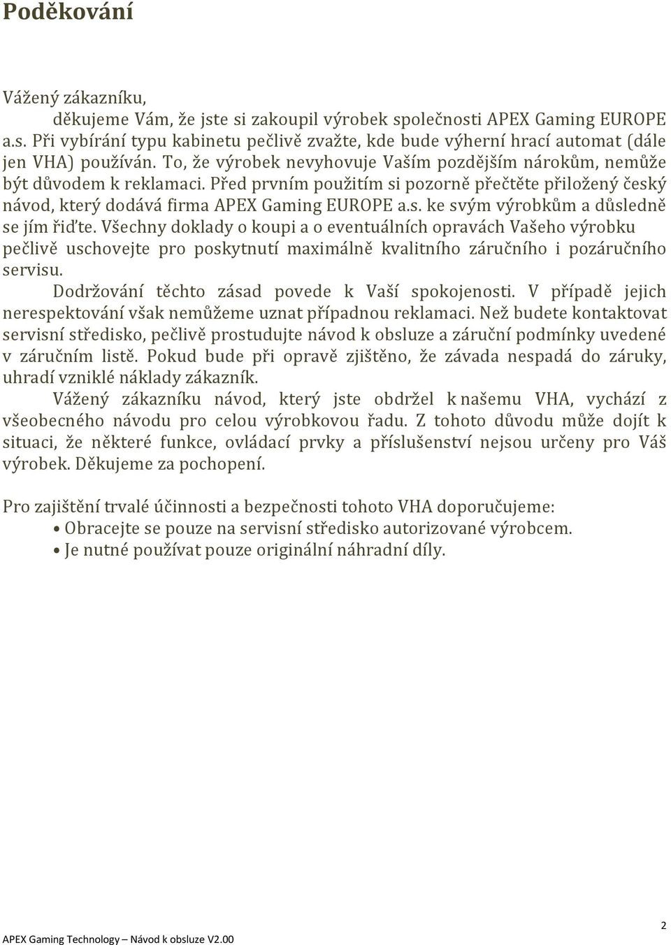 Všechny doklady o koupi a o eventuálních opravách Vašeho výrobku pečlivě uschovejte pro poskytnutí maximálně kvalitního záručního i pozáručního servisu.