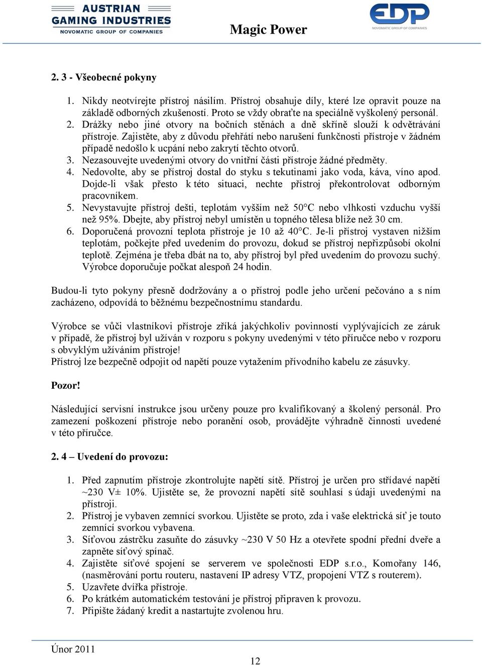 Zajistěte, aby z důvodu přehřátí nebo narušení funkčnosti přístroje v žádném případě nedošlo k ucpání nebo zakrytí těchto otvorů. 3.