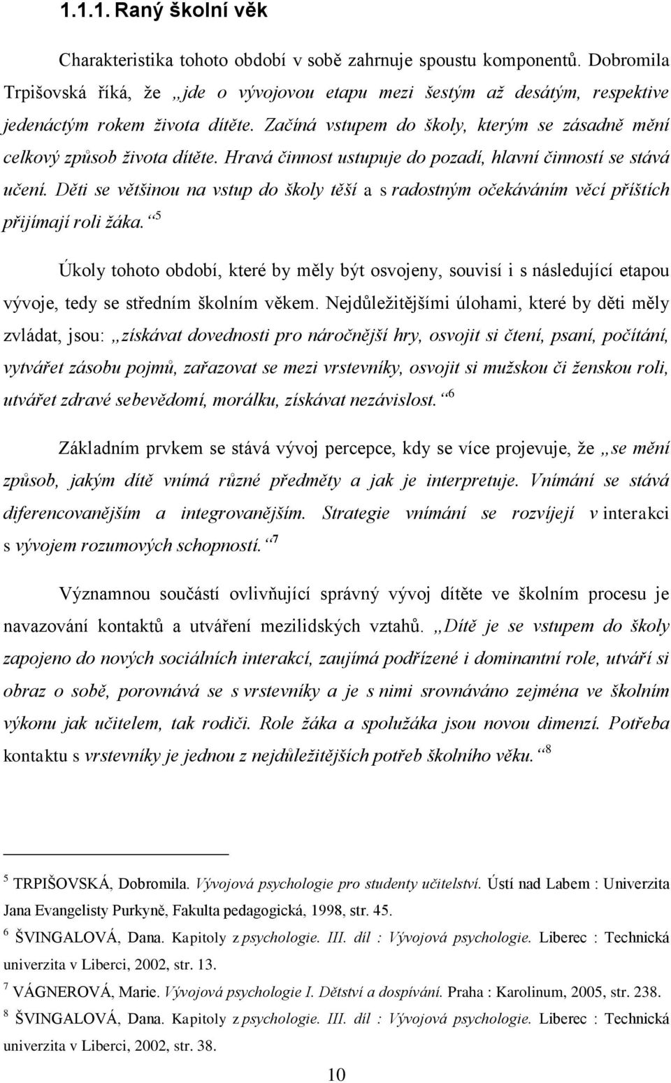 Hravá činnost ustupuje do pozadí, hlavní činností se stává učení. Děti se většinou na vstup do školy těší a s radostným očekáváním věcí příštích přijímají roli žáka.