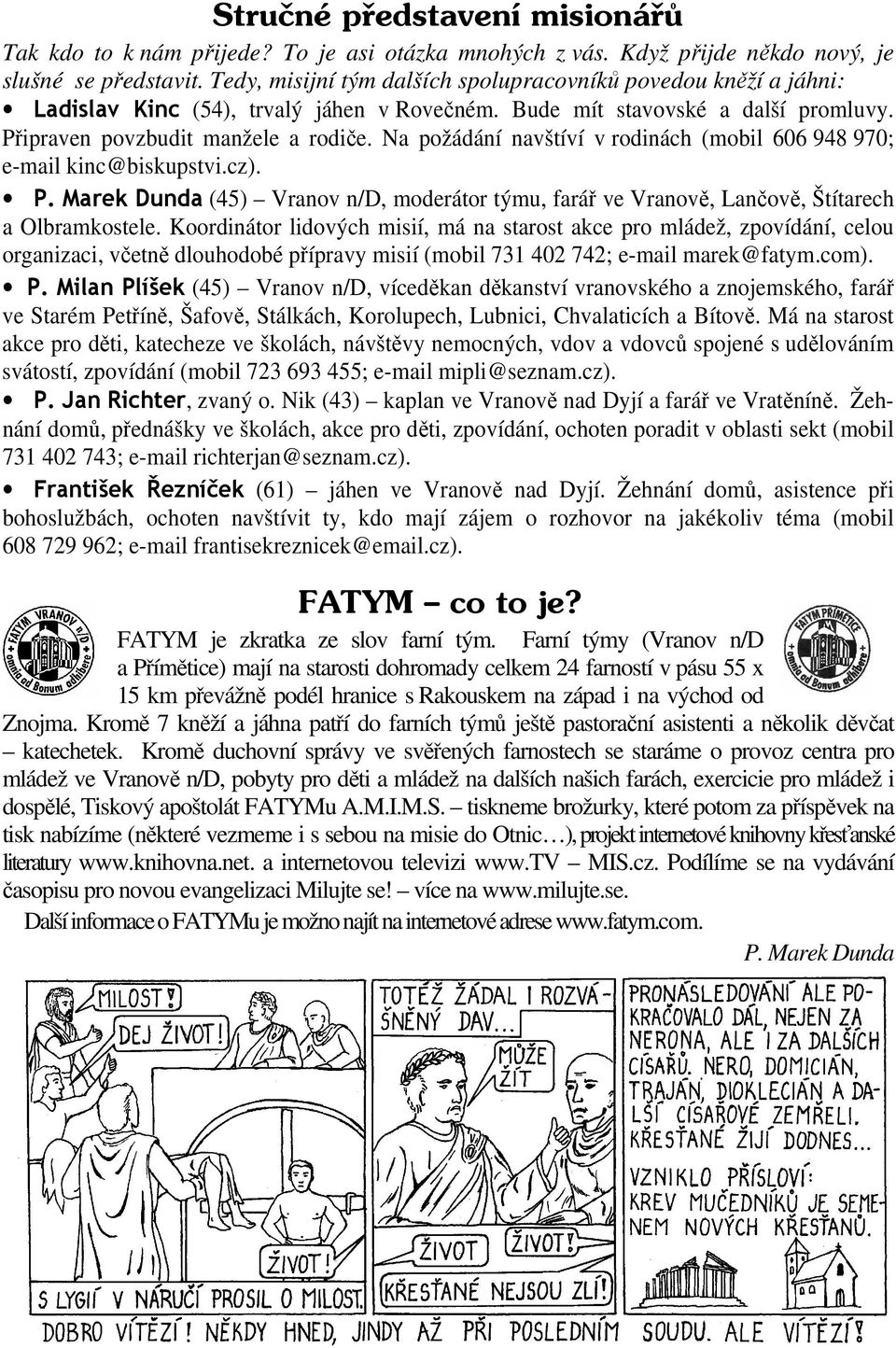 Na požádání navštíví v rodinách (mobil 606 948 970; e-mail kinc@biskupstvi.cz). P. Marek Dunda (45) Vranov n/d, moderátor týmu, farář ve Vranově, Lančově, Štítarech a Olbramkostele.