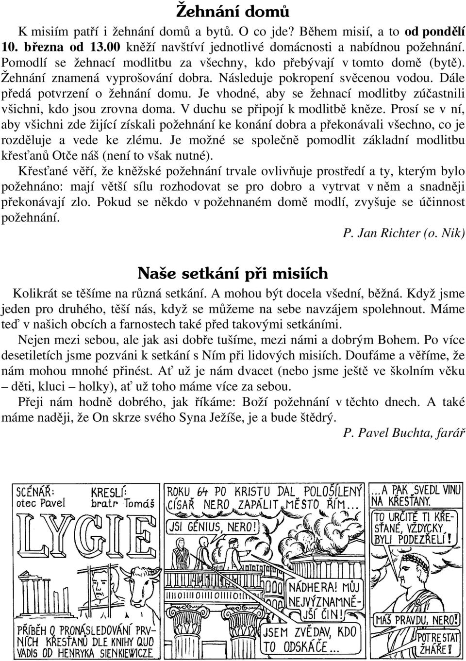 Je vhodné, aby se žehnací modlitby zúčastnili všichni, kdo jsou zrovna doma. V duchu se připojí k modlitbě kněze.