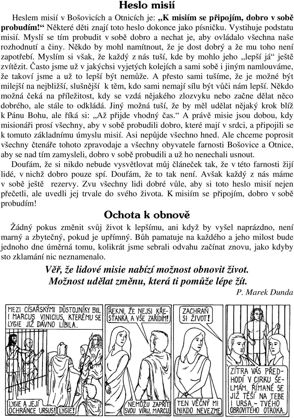 Myslím si však, že každý z nás tuší, kde by mohlo jeho,,lepší já ještě zvítězit. Často jsme už v jakýchsi vyjetých kolejích a sami sobě i jiným namlouváme, že takoví jsme a už to lepší být nemůže.