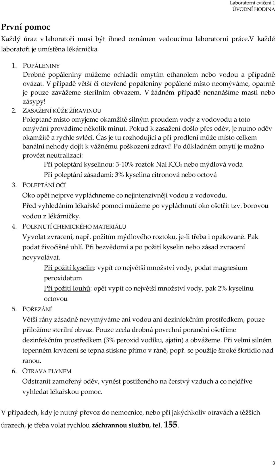 V případě větší či otevřené popáleniny popálené místo neomýváme, opatrně je pouze zavážeme sterilním obvazem. V žádném případě nenanášíme masti nebo zásypy! 2.