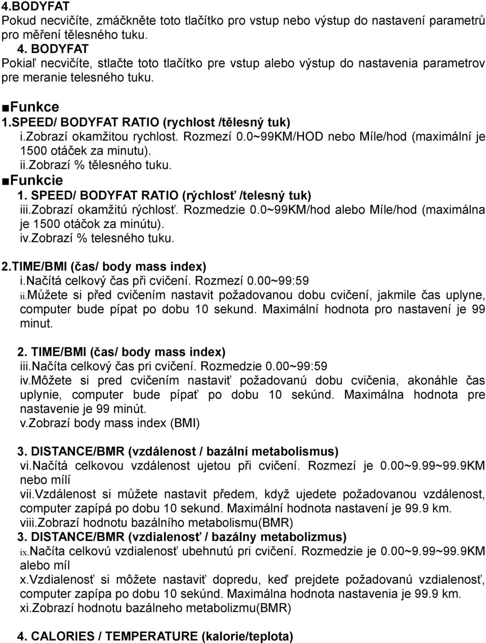 zobrazí okamžitou rychlost. Rozmezí 0.0~99KM/HOD nebo Míle/hod (maximální je 1500 otáček za minutu). ii.zobrazí % tělesného tuku. Funkcie 1. SPEED/ BODYFAT RATIO (rýchlosť /telesný tuk) iii.