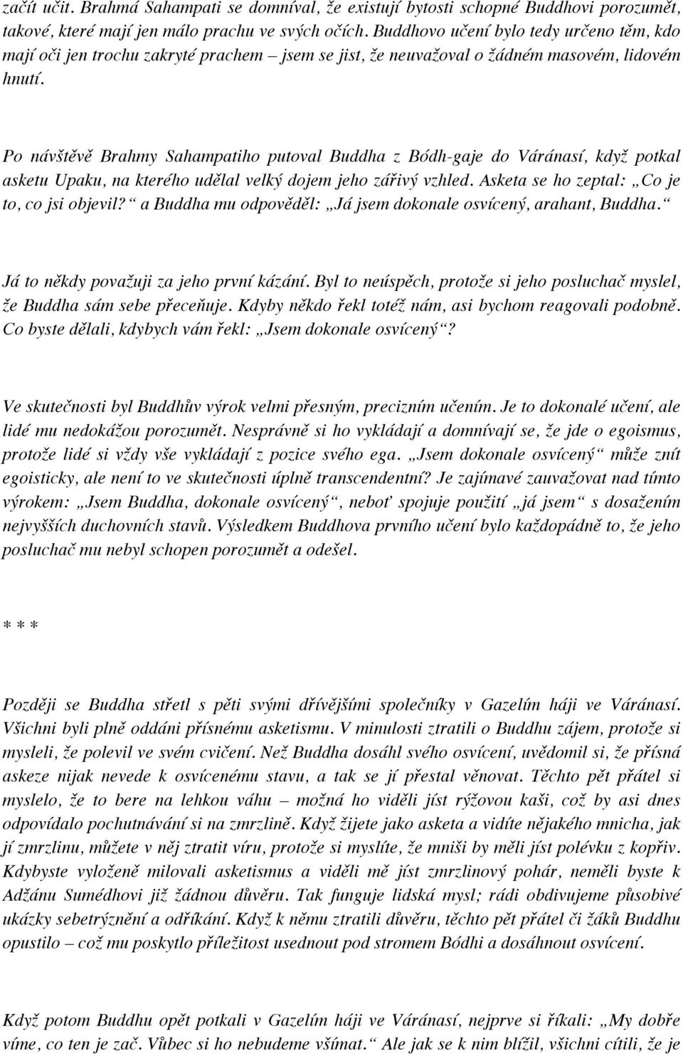 Po návštěvě Brahmy Sahampatiho putoval Buddha z Bódh-gaje do Váránasí, když potkal asketu Upaku, na kterého udělal velký dojem jeho zářivý vzhled. Asketa se ho zeptal: Co je to, co jsi objevil?