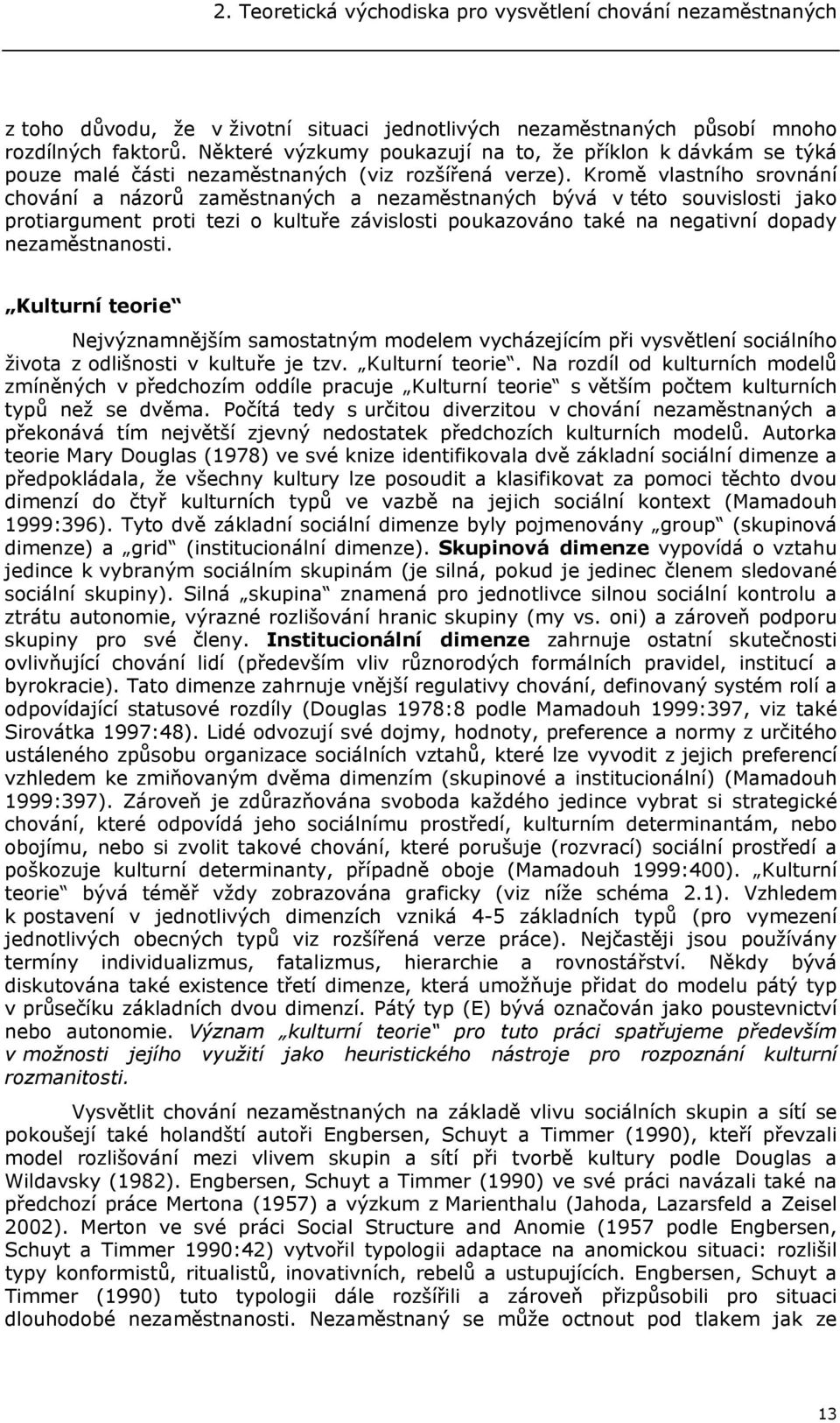 Kromě vlastního srovnání chování a názorů zaměstnaných a nezaměstnaných bývá v této souvislosti jako protiargument proti tezi o kultuře závislosti poukazováno také na negativní dopady nezaměstnanosti.