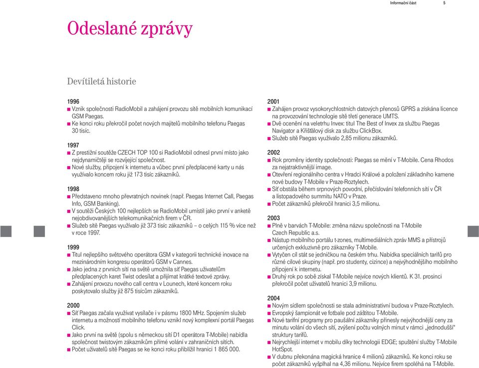 Nové služby, pøipojení k internetu a vùbec první pøedplacené karty u nás využívalo koncem roku již 173 tisíc zákazníkù. 1998 Pøedstaveno mnoho pøevratných novinek (napø.